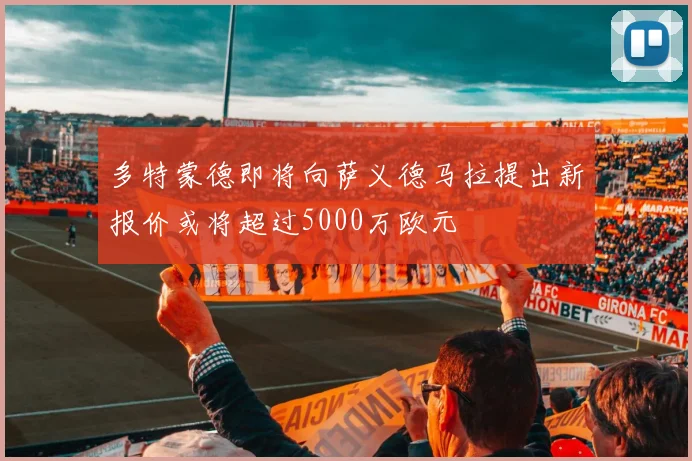 多特蒙德即将向萨义德马拉提出新报价或将超过5000万欧元